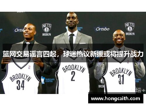 篮网交易谣言四起，球迷热议新援或将提升战力