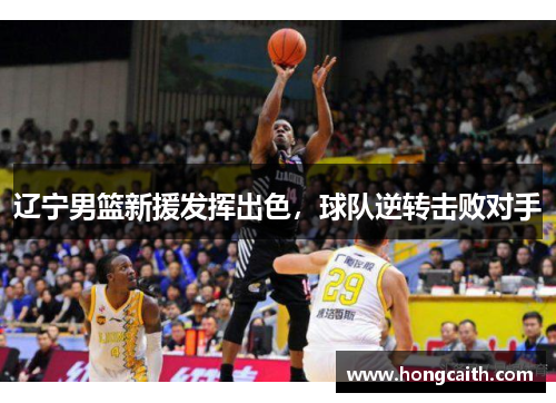 辽宁男篮新援发挥出色，球队逆转击败对手