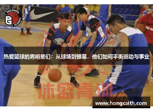 热爱篮球的男明星们：从球场到银幕，他们如何平衡运动与事业