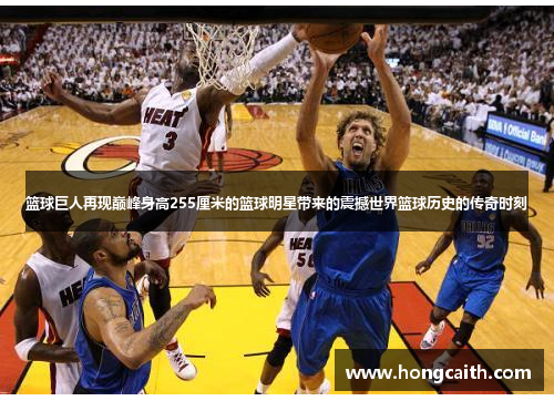 篮球巨人再现巅峰身高255厘米的篮球明星带来的震撼世界篮球历史的传奇时刻