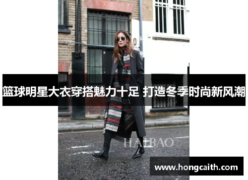 篮球明星大衣穿搭魅力十足 打造冬季时尚新风潮