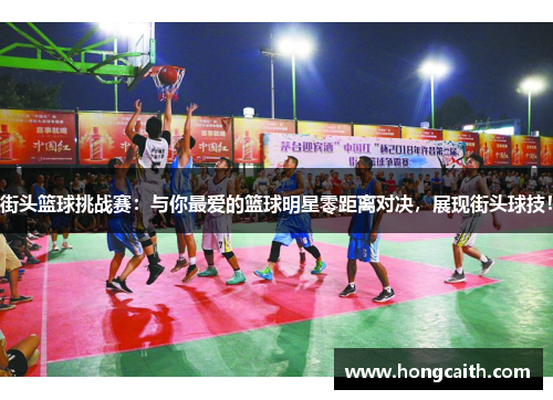 街头篮球挑战赛：与你最爱的篮球明星零距离对决，展现街头球技！