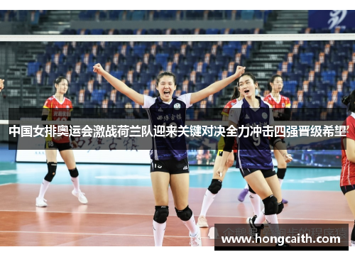 中国女排奥运会激战荷兰队迎来关键对决全力冲击四强晋级希望