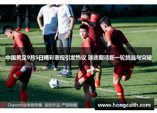 中国男足9月5日精彩表现引发热议 球迷期待新一轮挑战与突破