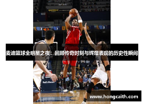 麦迪篮球全明星之夜：回顾传奇时刻与辉煌表现的历史性瞬间
